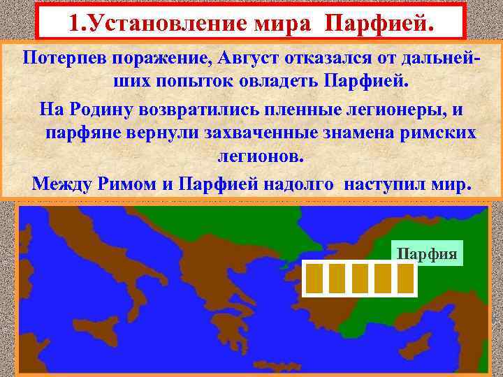 1. Установление мира Парфией. Потерпев поражение, Август отказался от дальнейших попыток овладеть Парфией. На