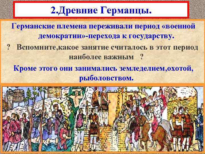 2. Древние Германцы. Германские племена переживали период «военной демократии» -перехода к государству. ? Вспомните,