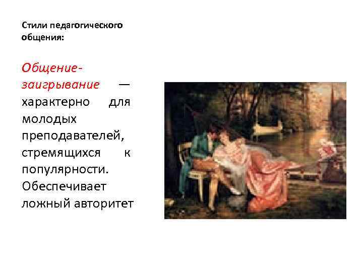 Стили педагогического общения: Общениезаигрывание — характерно для молодых преподавателей, стремящихся к популярности. Обеспечивает ложный