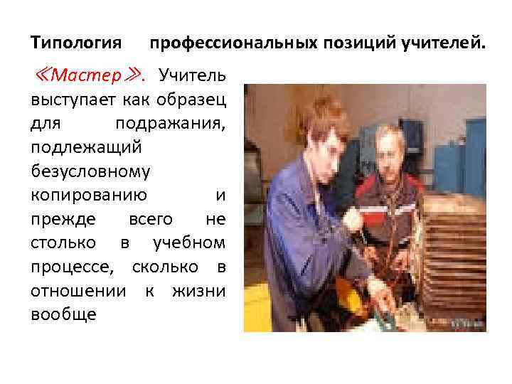 Типология профессиональных позиций учителей. ≪Мастер≫. Учитель выступает как образец для подражания, подлежащий безусловному копированию