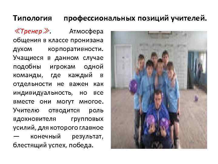 Типология ≪Тренер≫. профессиональных позиций учителей. Атмосфера общения в классе пронизана духом корпоративности. Учащиеся в