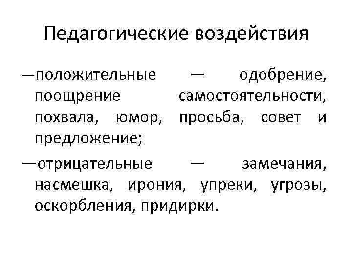 Педагогические воздействия —положительные — одобрение, поощрение самостоятельности, похвала, юмор, просьба, совет и предложение; —отрицательные