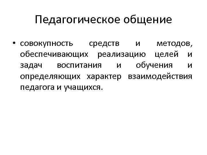 Педагогическое общение • совокупность средств и методов, обеспечивающих реализацию целей и задач воспитания и