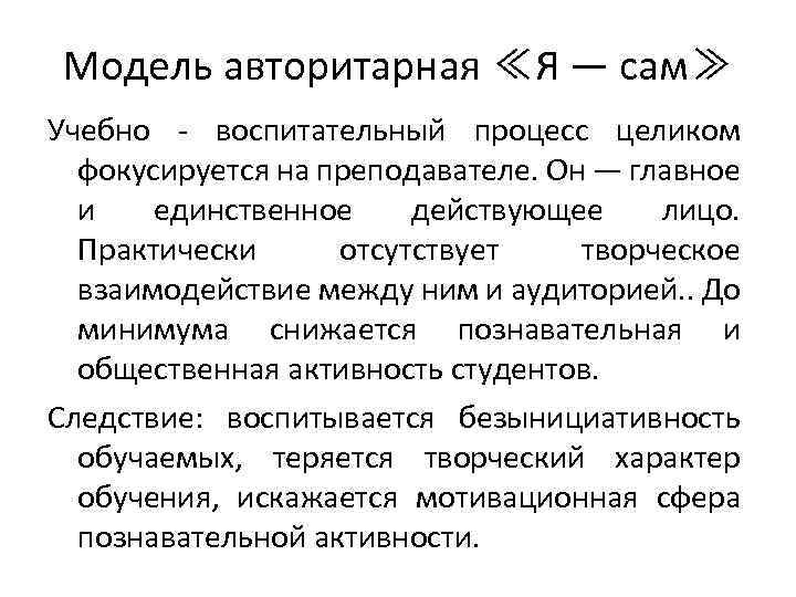 Модель авторитарная ≪Я — сам≫ Учебно - воспитательный процесс целиком фокусируется на преподавателе. Он
