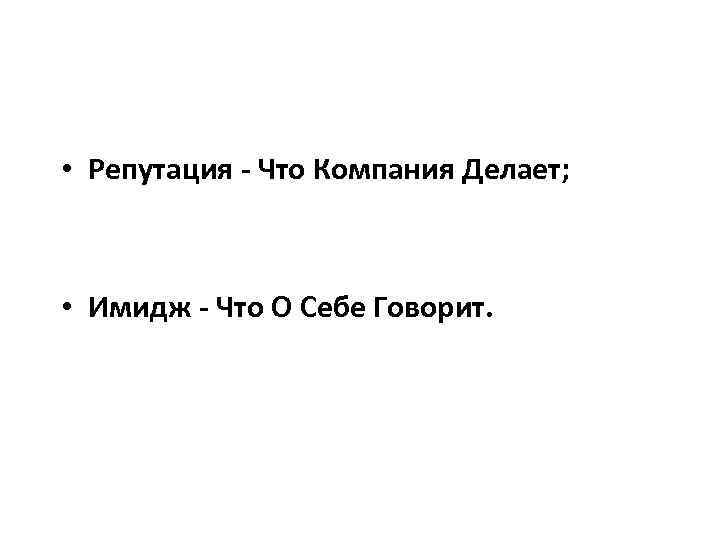  • Репутация - Что Компания Делает; • Имидж - Что О Себе Говорит.