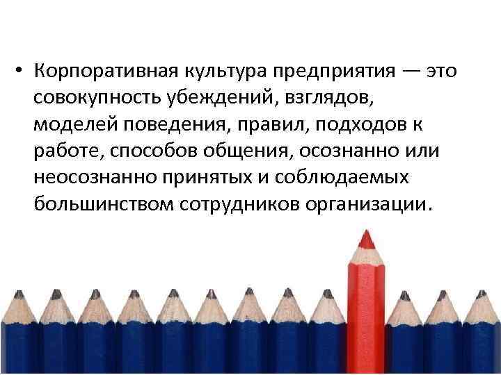  • Корпоративная культура предприятия — это совокупность убеждений, взглядов, моделей поведения, правил, подходов