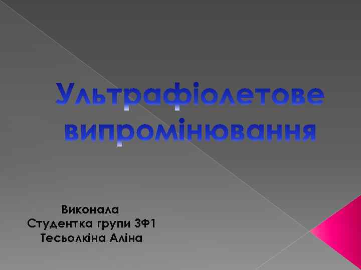 Виконала Студентка групи 3 Ф 1 Тесьолкіна Аліна 