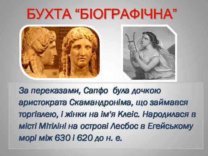 БУХТА “БІОГРАФІЧНА” За переказами, Сапфо була дочкою аристократа Скамандроніма, що займався торгівлею, і жінки