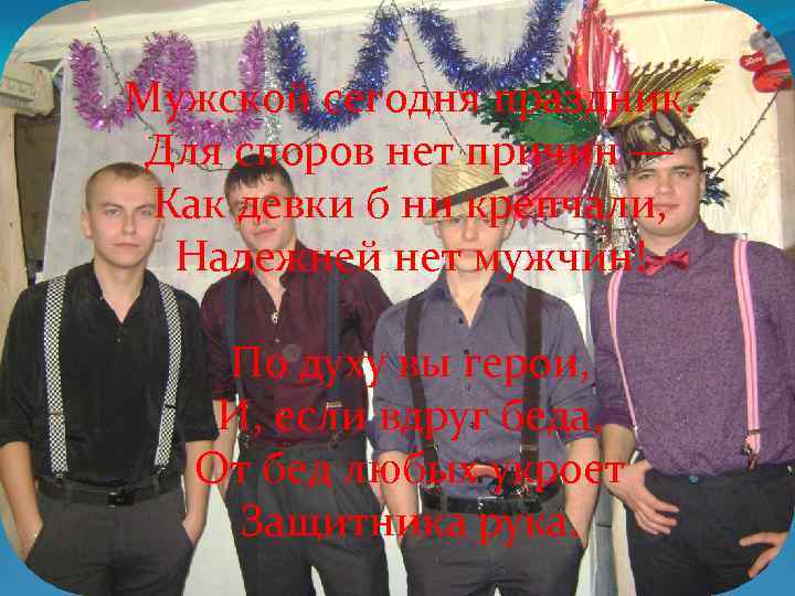 Мужской сегодня праздник. Для споров нет причин — Как девки б ни крепчали, Надежней