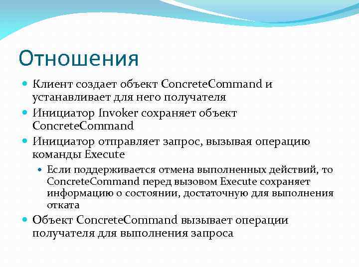 Отношения Клиент создает объект Concrete. Command и устанавливает для него получателя Инициатор Invoker сохраняет
