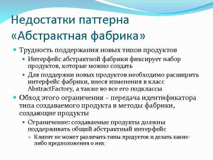 Недостатки паттерна «Абстрактная фабрика» Трудность поддержания новых типов продуктов Интерфейс абстрактной фабрики фиксирует набор