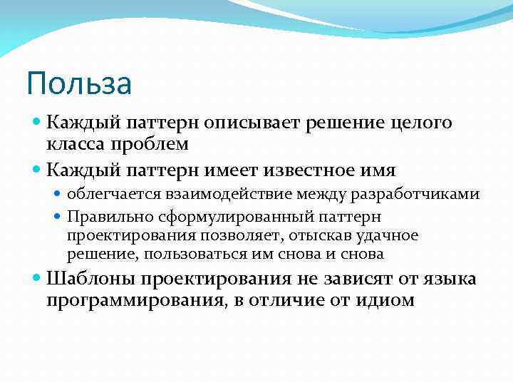 Польза Каждый паттерн описывает решение целого класса проблем Каждый паттерн имеет известное имя облегчается