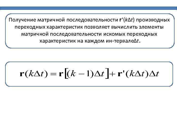 Получение матричной последовательности r'(kΔt) производных переходных характеристик позволяет вычислить элементы матричной последовательности искомых переходных