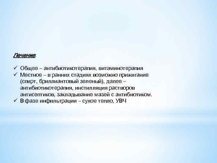 Лечение: ü Общее – антибиотикотерапия, витаминотерапия ü Местное – в ранних стадиях возможно прижигание