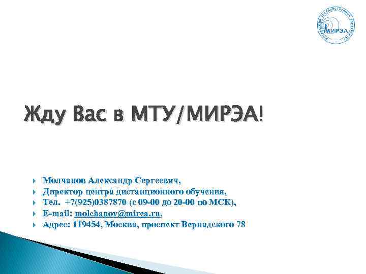 Жду Вас в МТУ/МИРЭА! Молчанов Александр Сергеевич, Директор центра дистанционного обучения, Тел. +7(925)0387870 (с