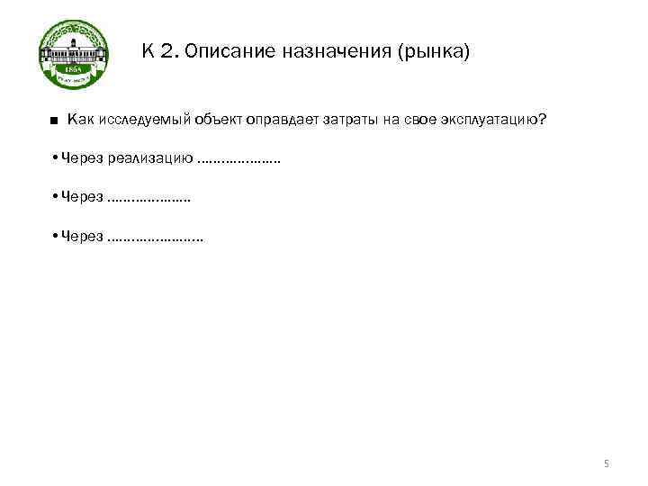 К 2. Описание назначения (рынка) ■ Как исследуемый объект оправдает затраты на свое эксплуатацию?