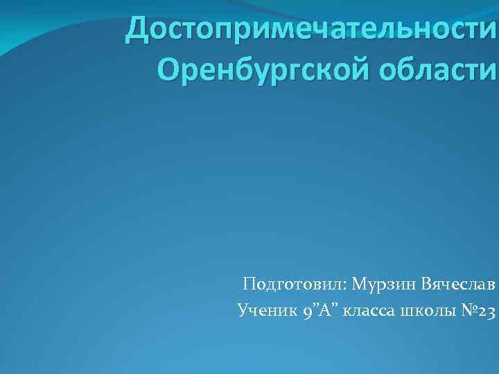 Достопримечательности Оренбургской области Подготовил: Мурзин Вячеслав Ученик 9”А” класса школы № 23 