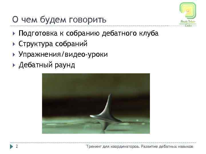 О чем будем говорить Подготовка к собранию дебатного клуба Структура собраний Упражнения/видео-уроки Дебатный раунд