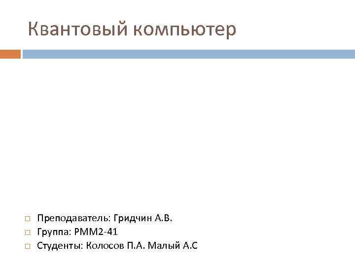Квантовый компьютер Преподаватель: Гридчин А. В. Группа: РММ 2 -41 Студенты: Колосов П. А.