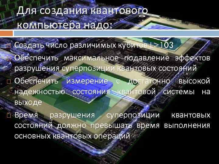 Для создания квантового компьютера надо: Создать число различимых кубитов L>103 Обеспечить максимальное подавление эффектов