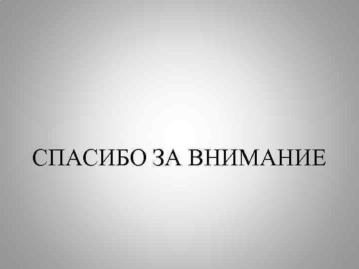 СПАСИБО ЗА ВНИМАНИЕ 