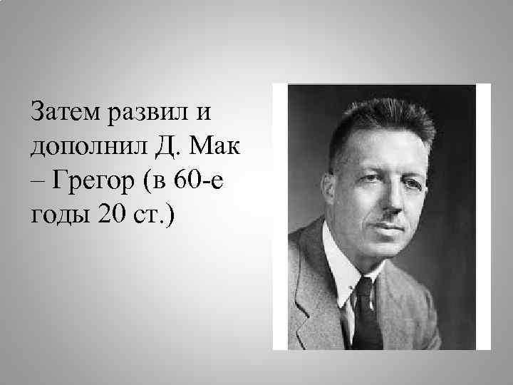 Затем развил и дополнил Д. Мак – Грегор (в 60 -е годы 20 ст.