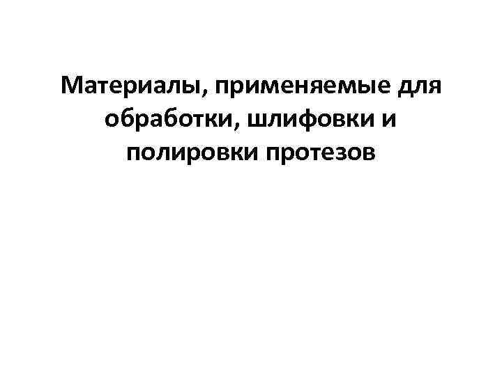 Материалы, применяемые для обработки, шлифовки и полировки протезов 