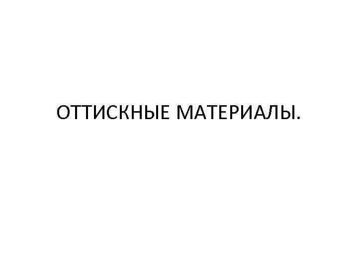 ОТТИСКНЫЕ МАТЕРИАЛЫ. 