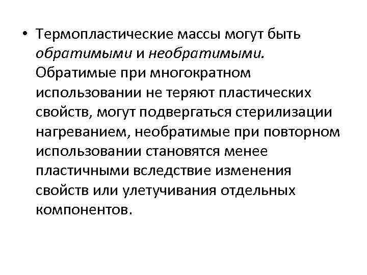  • Термопластические массы могут быть обратимыми и необратимыми. Обратимые при многократном использовании не