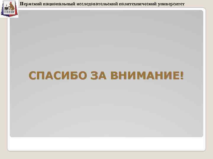 Пермский национальный исследовательский политехнический университет СПАСИБО ЗА ВНИМАНИЕ! 