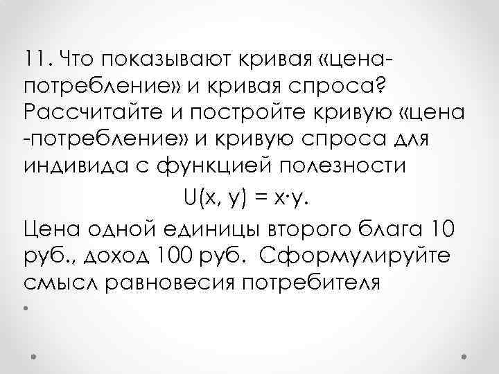 11. Что показывают кривая «цена потребление» и кривая спроса? Рассчитайте и постройте кривую «цена