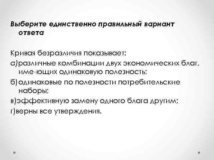 Выберите единственно правильный вариант ответа Кривая безразличия показывает: а)различные комбинации двух экономических благ, име