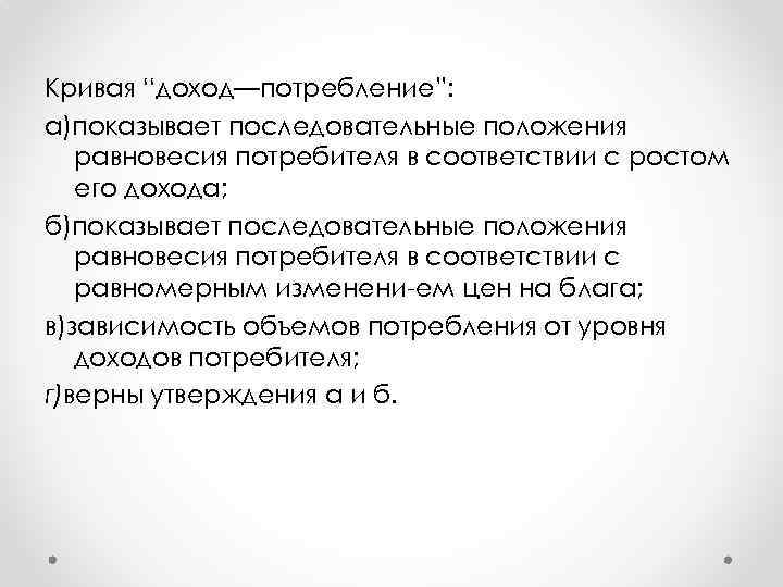 Кривая “доход—потребление”: а)показывает последовательные положения равновесия потребителя в соответствии с ростом его дохода; б)показывает