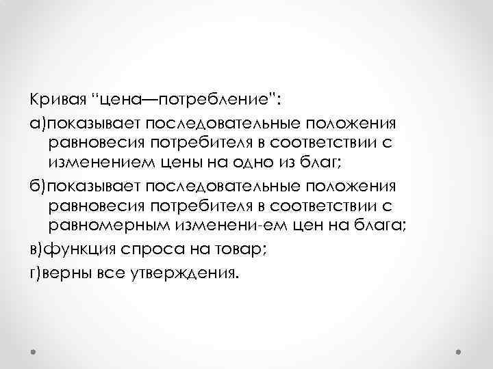 Кривая “цена—потребление”: а)показывает последовательные положения равновесия потребителя в соответствии с изменением цены на одно