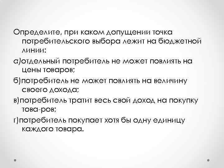 Определите, при каком допущении точка потребительского выбора лежит на бюджетной линии: а)отдельный потребитель не