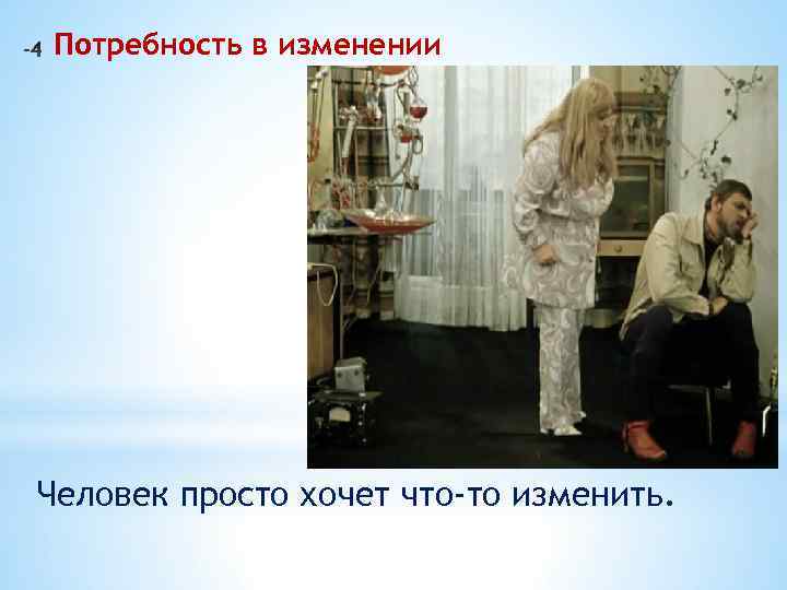 Потребность в изменении Человек просто хочет что-то изменить. 