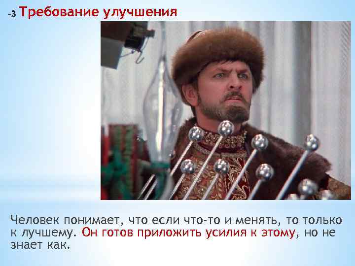 Требование улучшения Человек понимает, что если что-то и менять, то только к лучшему. Он