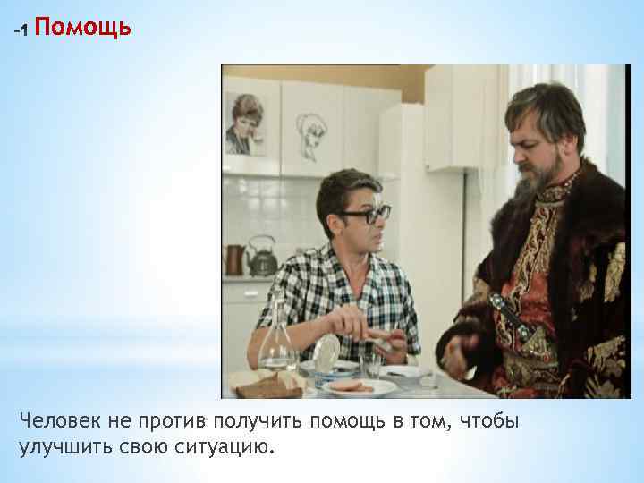 Помощь Человек не против получить помощь в том, чтобы улучшить свою ситуацию. 