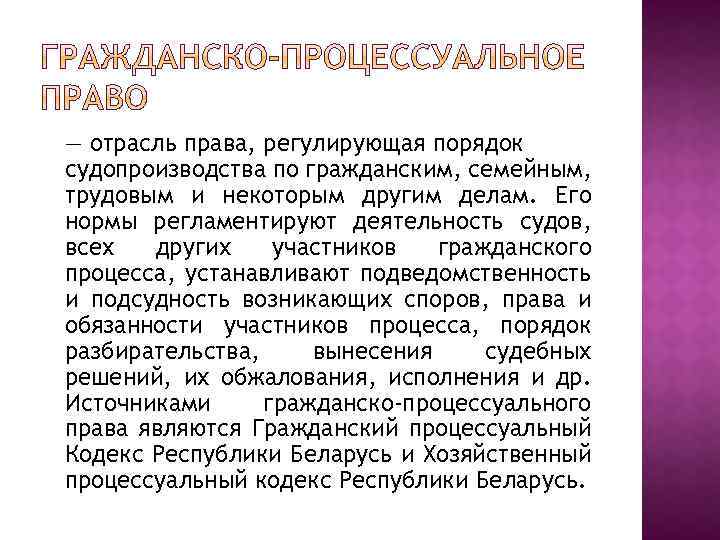 — отрасль права, регулирующая порядок судопроизводства по гражданским, семейным, трудовым и некоторым другим делам.