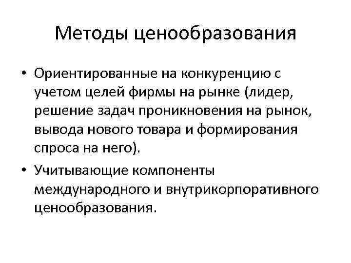 Методы ценообразования • Ориентированные на конкуренцию с учетом целей фирмы на рынке (лидер, решение