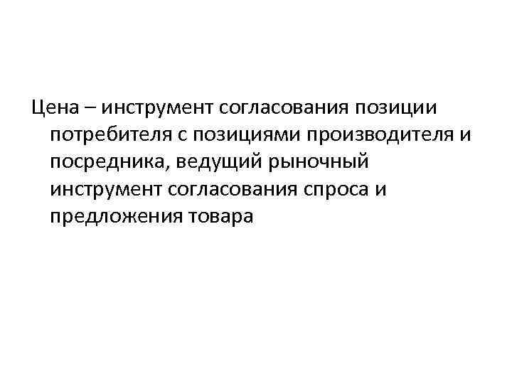 Цена – инструмент согласования позиции потребителя с позициями производителя и посредника, ведущий рыночный инструмент