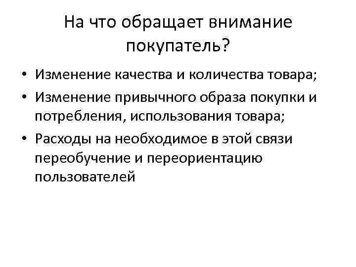 На что обращает внимание покупатель? • Изменение качества и количества товара; • Изменение привычного