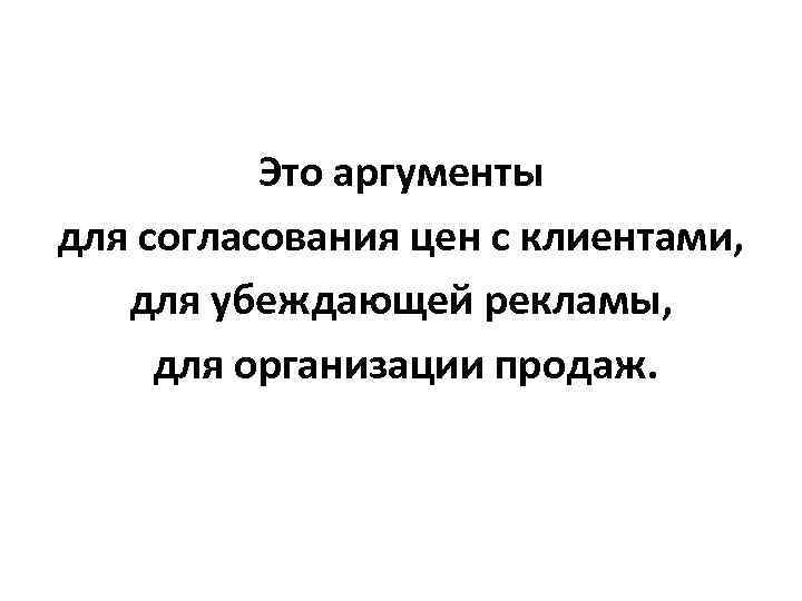 Это аргументы для согласования цен с клиентами, для убеждающей рекламы, для организации продаж. 