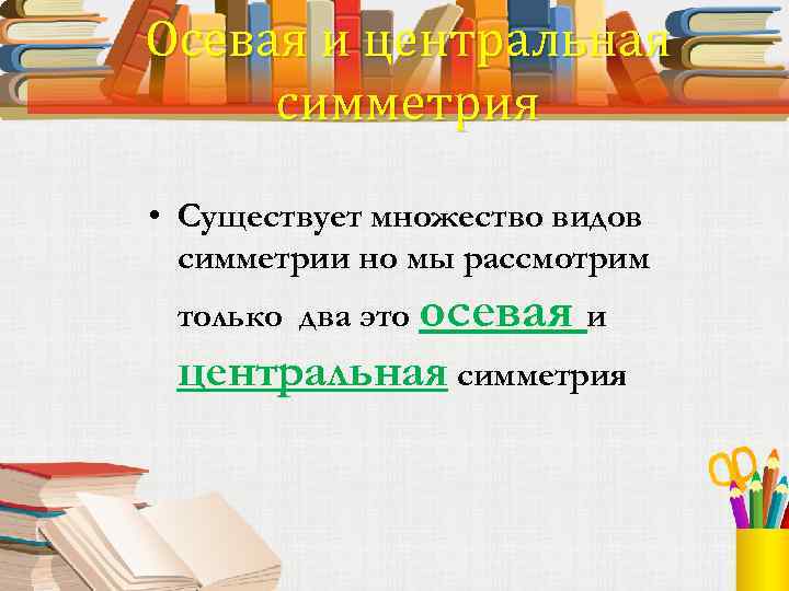 Осевая и центральная симметрия • Существует множество видов симметрии но мы рассмотрим только два