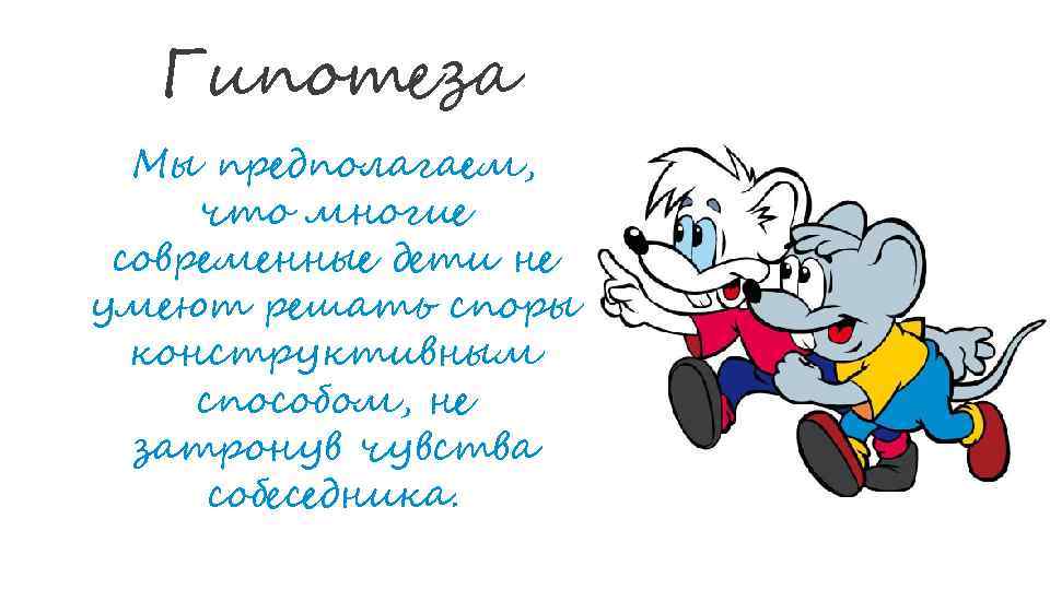 Гипотеза Мы предполагаем, что многие современные дети не умеют решать споры конструктивным способом, не