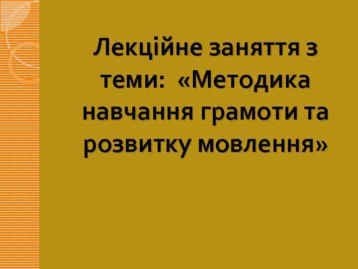 Лекційне заняття з теми: «Методика навчання грамоти та розвитку мовлення» 