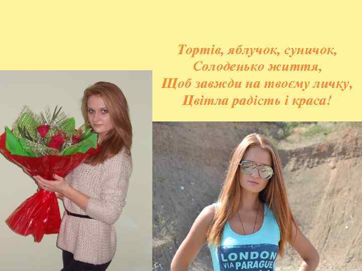 Тортів, яблучок, суничок, Солоденько життя, Щоб завжди на твоєму личку, Цвітла радість і краса!