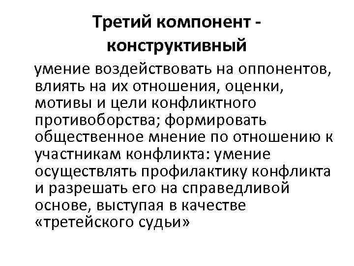 Третий компонент конструктивный умение воздействовать на оппонентов, влиять на их отношения, оценки, мотивы и