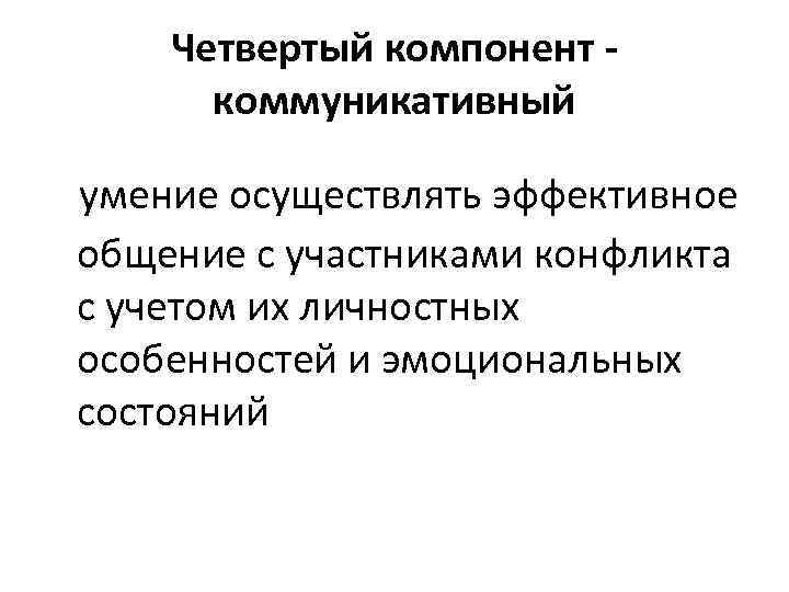 Четвертый компонент коммуникативный умение осуществлять эффективное общение с участниками конфликта с учетом их личностных