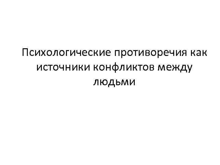 Психологические противоречия как источники конфликтов между людьми 